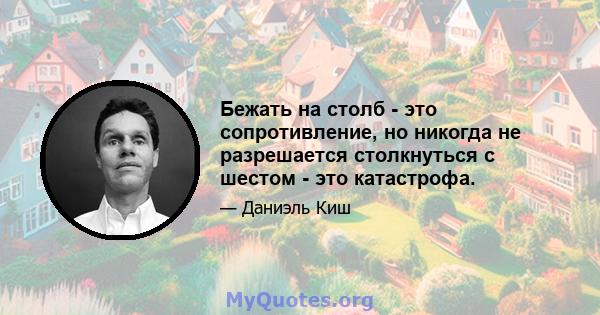 Бежать на столб - это сопротивление, но никогда не разрешается столкнуться с шестом - это катастрофа.