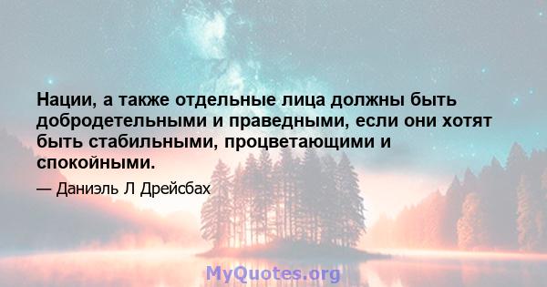 Нации, а также отдельные лица должны быть добродетельными и праведными, если они хотят быть стабильными, процветающими и спокойными.