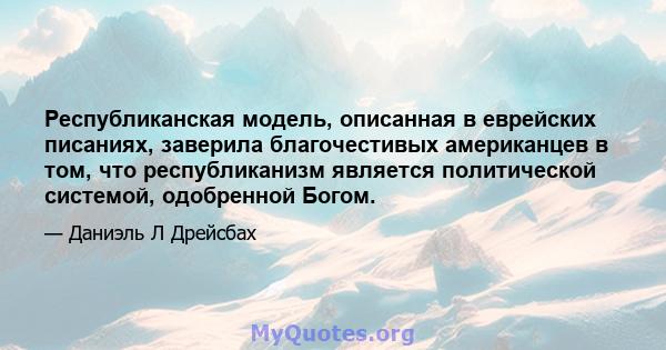 Республиканская модель, описанная в еврейских писаниях, заверила благочестивых американцев в том, что республиканизм является политической системой, одобренной Богом.