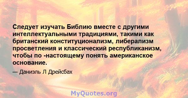 Следует изучать Библию вместе с другими интеллектуальными традициями, такими как британский конституционализм, либерализм просветления и классический республиканизм, чтобы по -настоящему понять американское основание.