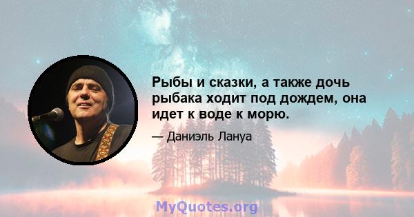 Рыбы и сказки, а также дочь рыбака ходит под дождем, она идет к воде к морю.