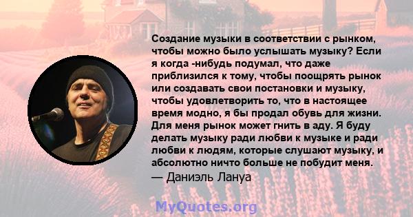 Создание музыки в соответствии с рынком, чтобы можно было услышать музыку? Если я когда -нибудь подумал, что даже приблизился к тому, чтобы поощрять рынок или создавать свои постановки и музыку, чтобы удовлетворить то,