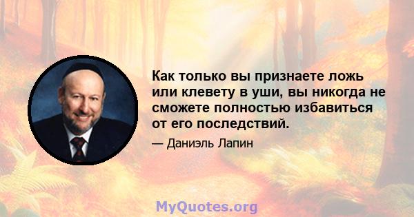 Как только вы признаете ложь или клевету в уши, вы никогда не сможете полностью избавиться от его последствий.