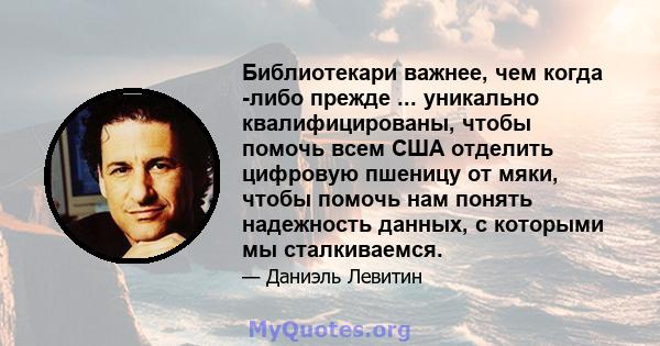 Библиотекари важнее, чем когда -либо прежде ... уникально квалифицированы, чтобы помочь всем США отделить цифровую пшеницу от мяки, чтобы помочь нам понять надежность данных, с которыми мы сталкиваемся.