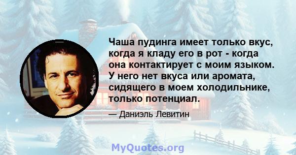 Чаша пудинга имеет только вкус, когда я кладу его в рот - когда она контактирует с моим языком. У него нет вкуса или аромата, сидящего в моем холодильнике, только потенциал.