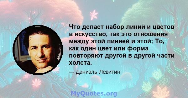 Что делает набор линий и цветов в искусство, так это отношения между этой линией и этой; То, как один цвет или форма повторяют другой в другой части холста.