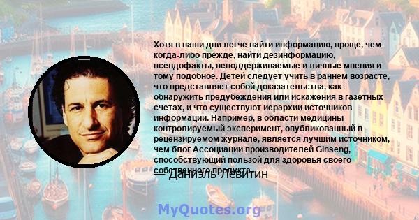 Хотя в наши дни легче найти информацию, проще, чем когда-либо прежде, найти дезинформацию, псевдофакты, неподдерживаемые и личные мнения и тому подобное. Детей следует учить в раннем возрасте, что представляет собой