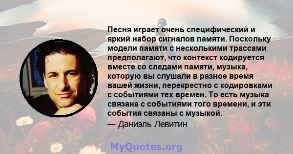 Песня играет очень специфический и яркий набор сигналов памяти. Поскольку модели памяти с несколькими трассами предполагают, что контекст кодируется вместе со следами памяти, музыка, которую вы слушали в разное время