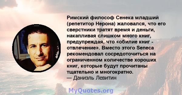 Римский философ Сенека младший (репетитор Нерона) жаловался, что его сверстники тратят время и деньги, накапливая слишком много книг, предупреждая, что «обилие книг - отвлечение». Вместо этого Seneca рекомендовал