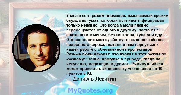 У мозга есть режим внимания, называемый «режим блуждания ума», который был идентифицирован только недавно. Это когда мысли плавно перемещаются от одного к другому, часто к не связанным мыслям, без контроля, куда они