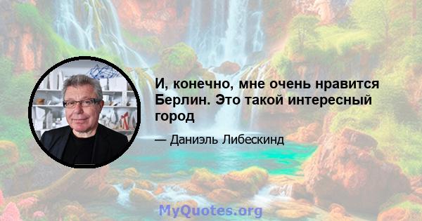 И, конечно, мне очень нравится Берлин. Это такой интересный город