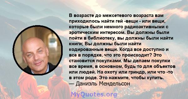 В возрасте до межсетевого возраста вам приходилось найти гей -вещи - или вещи, которые были немного радиоактивными с эротическим интересом. Вы должны были пойти в библиотеку, вы должны были найти книги; Вы должны были