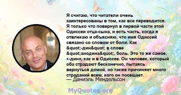 Я считаю, что читатели очень заинтересованы в том, как все переводится. Я только что повернул в первой части этой Одиссеи отца-сына, и есть часть, когда я отвлекаю и объясняю, что имя Одиссей связано со словом от боли.