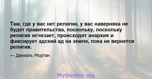 Там, где у вас нет религии, у вас наверняка не будет правительства, поскольку, поскольку религия исчезает, происходит анархия и фиксирует адский ад на земле, пока не вернется религия.