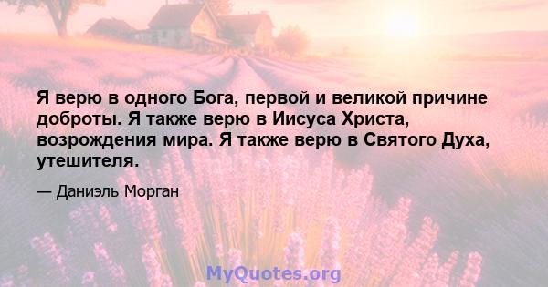 Я верю в одного Бога, первой и великой причине доброты. Я также верю в Иисуса Христа, возрождения мира. Я также верю в Святого Духа, утешителя.