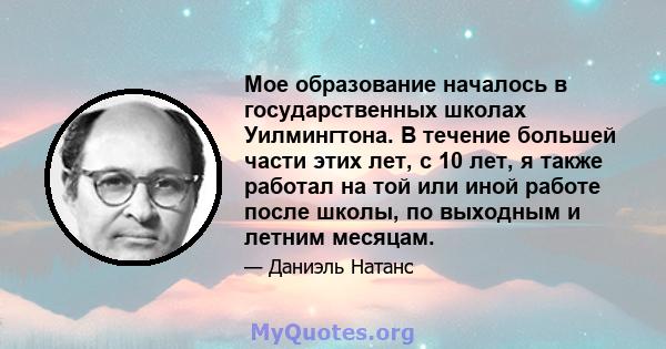 Мое образование началось в государственных школах Уилмингтона. В течение большей части этих лет, с 10 лет, я также работал на той или иной работе после школы, по выходным и летним месяцам.