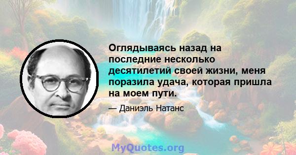 Оглядываясь назад на последние несколько десятилетий своей жизни, меня поразила удача, которая пришла на моем пути.