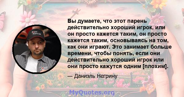 Вы думаете, что этот парень действительно хороший игрок, или он просто кажется таким, он просто кажется таким, основываясь на том, как они играют. Это занимает больше времени, чтобы понять, если они действительно