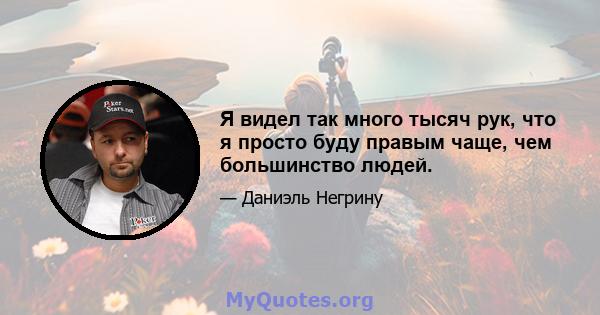 Я видел так много тысяч рук, что я просто буду правым чаще, чем большинство людей.