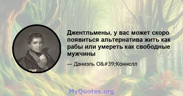 Джентльмены, у вас может скоро появиться альтернатива жить как рабы или умереть как свободные мужчины