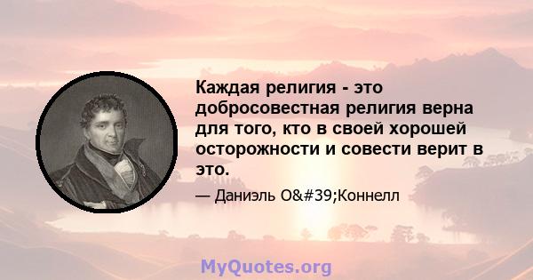 Каждая религия - это добросовестная религия верна для того, кто в своей хорошей осторожности и совести верит в это.