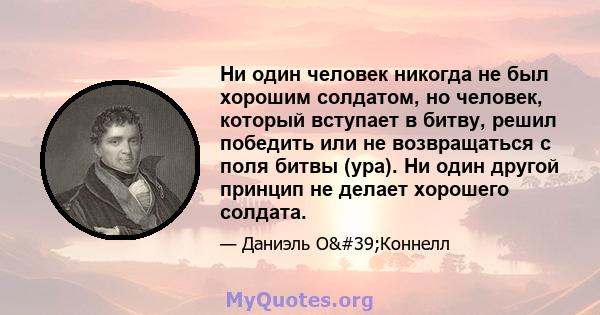 Ни один человек никогда не был хорошим солдатом, но человек, который вступает в битву, решил победить или не возвращаться с поля битвы (ура). Ни один другой принцип не делает хорошего солдата.