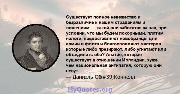 Существует полное невежество и безразличие к нашим страданиям и лишениям .... какой они заботятся за нас, при условии, что мы будем покорными, платим налоги, предоставляют новобранцы для армии и флота и благословляют