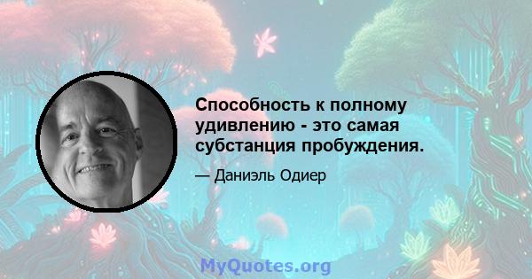 Способность к полному удивлению - это самая субстанция пробуждения.