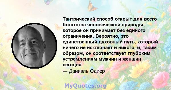 Тантрический способ открыт для всего богатства человеческой природы, которое он принимает без единого ограничения. Вероятно, это единственный духовный путь, который ничего не исключает и никого, и, таким образом, он