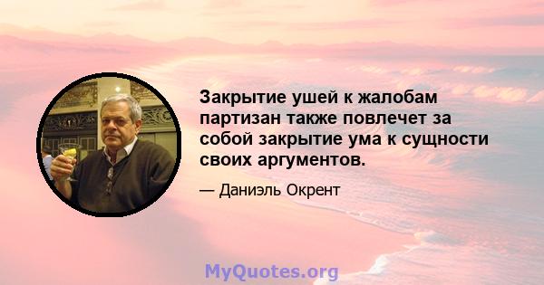 Закрытие ушей к жалобам партизан также повлечет за собой закрытие ума к сущности своих аргументов.