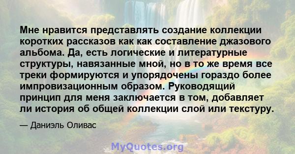 Мне нравится представлять создание коллекции коротких рассказов как как составление джазового альбома. Да, есть логические и литературные структуры, навязанные мной, но в то же время все треки формируются и упорядочены