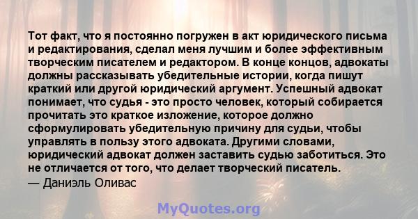 Тот факт, что я постоянно погружен в акт юридического письма и редактирования, сделал меня лучшим и более эффективным творческим писателем и редактором. В конце концов, адвокаты должны рассказывать убедительные истории, 