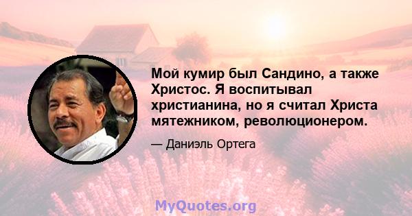 Мой кумир был Сандино, а также Христос. Я воспитывал христианина, но я считал Христа мятежником, революционером.