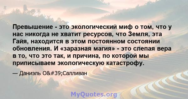 Превышение - это экологический миф о том, что у нас никогда не хватит ресурсов, что Земля, эта Гайя, находится в этом постоянном состоянии обновления. И «заразная магия» - это слепая вера в то, что это так, и причина,