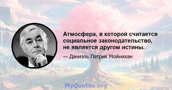 Атмосфера, в которой считается социальное законодательство, не является другом истины.