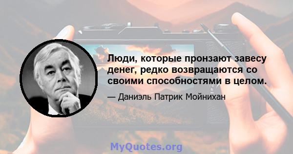 Люди, которые пронзают завесу денег, редко возвращаются со своими способностями в целом.