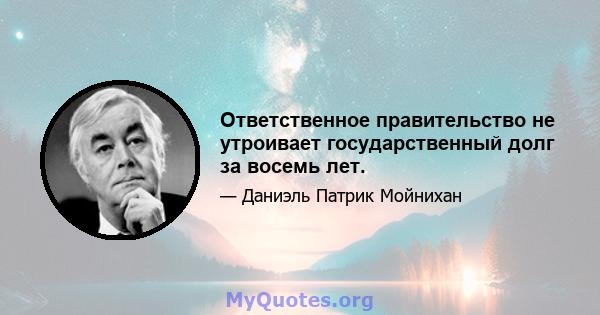 Ответственное правительство не утроивает государственный долг за восемь лет.