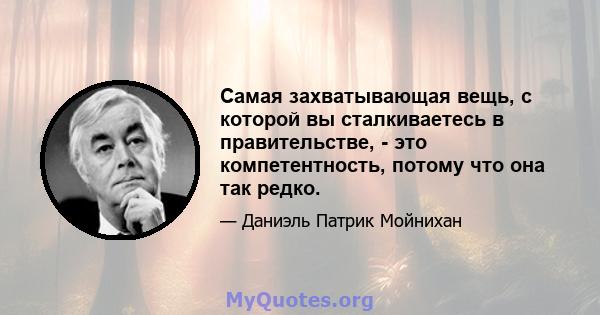 Самая захватывающая вещь, с которой вы сталкиваетесь в правительстве, - это компетентность, потому что она так редко.