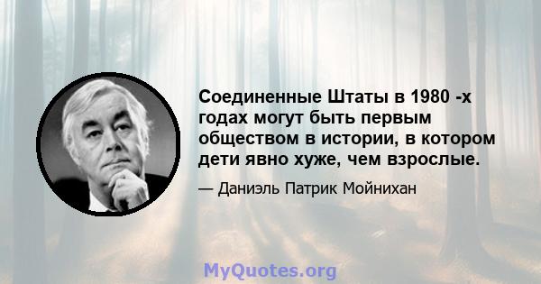 Соединенные Штаты в 1980 -х годах могут быть первым обществом в истории, в котором дети явно хуже, чем взрослые.