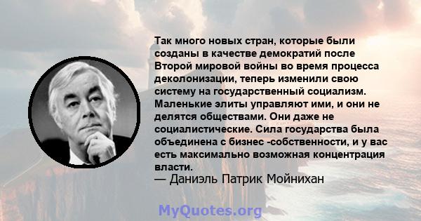 Так много новых стран, которые были созданы в качестве демократий после Второй мировой войны во время процесса деколонизации, теперь изменили свою систему на государственный социализм. Маленькие элиты управляют ими, и