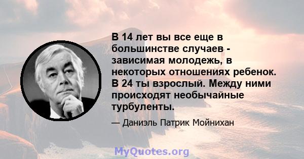 В 14 лет вы все еще в большинстве случаев - зависимая молодежь, в некоторых отношениях ребенок. В 24 ты взрослый. Между ними происходят необычайные турбуленты.