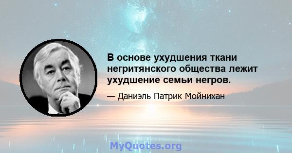 В основе ухудшения ткани негритянского общества лежит ухудшение семьи негров.