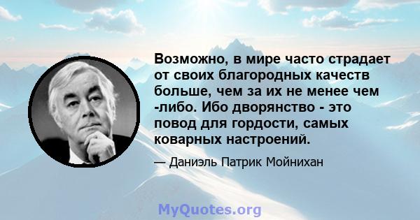 Возможно, в мире часто страдает от своих благородных качеств больше, чем за их не менее чем -либо. Ибо дворянство - это повод для гордости, самых коварных настроений.