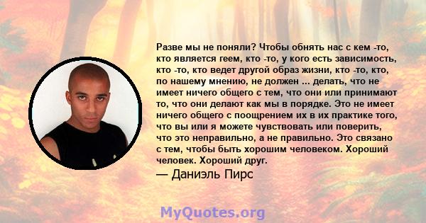 Разве мы не поняли? Чтобы обнять нас с кем -то, кто является геем, кто -то, у кого есть зависимость, кто -то, кто ведет другой образ жизни, кто -то, кто, по нашему мнению, не должен ... делать, что не имеет ничего