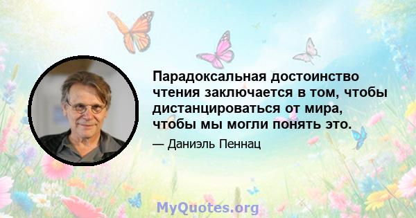 Парадоксальная достоинство чтения заключается в том, чтобы дистанцироваться от мира, чтобы мы могли понять это.