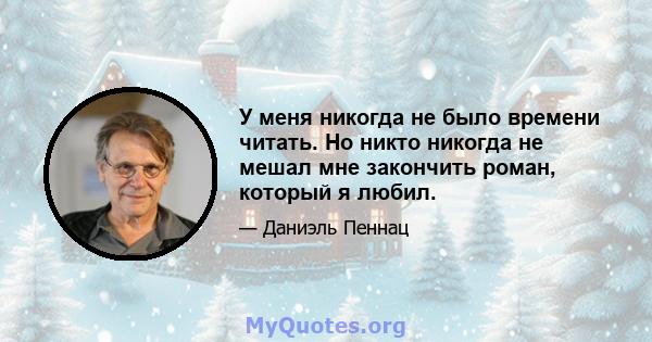 У меня никогда не было времени читать. Но никто никогда не мешал мне закончить роман, который я любил.