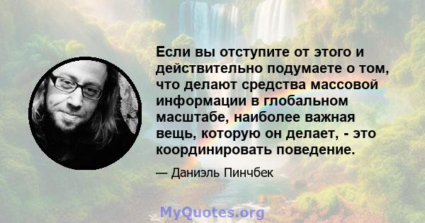 Если вы отступите от этого и действительно подумаете о том, что делают средства массовой информации в глобальном масштабе, наиболее важная вещь, которую он делает, - это координировать поведение.