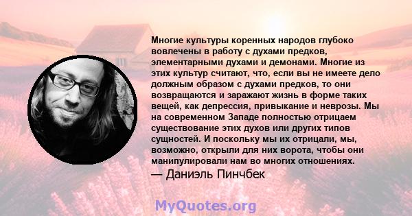 Многие культуры коренных народов глубоко вовлечены в работу с духами предков, элементарными духами и демонами. Многие из этих культур считают, что, если вы не имеете дело должным образом с духами предков, то они