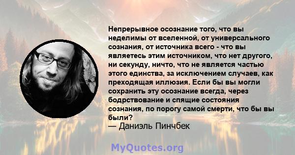 Непрерывное осознание того, что вы неделимы от вселенной, от универсального сознания, от источника всего - что вы являетесь этим источником, что нет другого, ни секунду, ничто, что не является частью этого единства, за