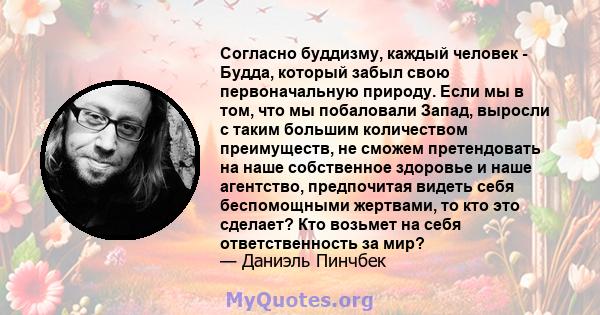 Согласно буддизму, каждый человек - Будда, который забыл свою первоначальную природу. Если мы в том, что мы побаловали Запад, выросли с таким большим количеством преимуществ, не сможем претендовать на наше собственное